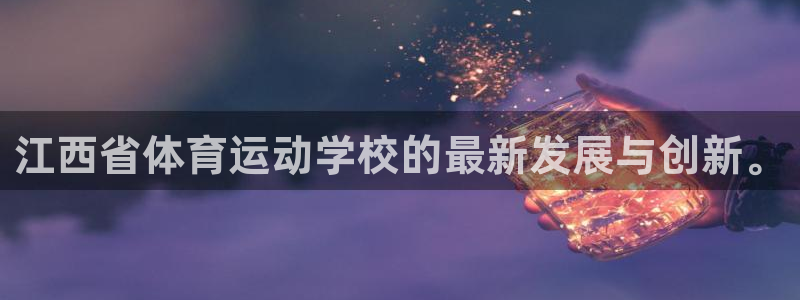ug环球官网注册：江西省体育运动学校的最新发展与创新。