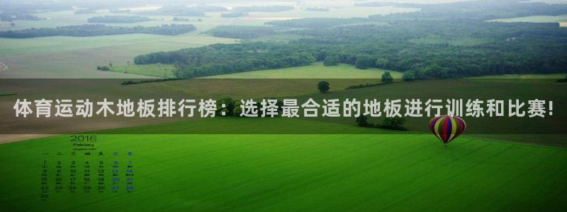 ug环球官网注册：体育运动木地板排行榜：选择最合适的地板进行训练和比赛!