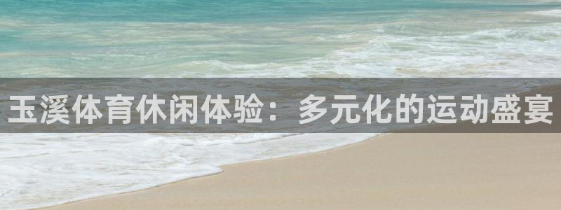 ug环球官网登录入口：玉溪体育休闲体验：多元化的运动盛宴